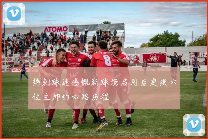 热刺球迷感慨新球场启用后更换六位主帅的心路历程