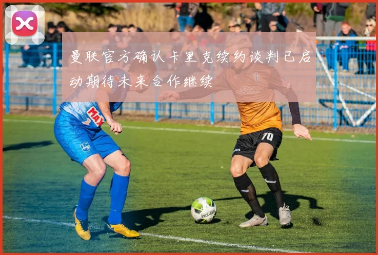 曼联官方确认卡里克续约谈判已启动期待未来合作继续