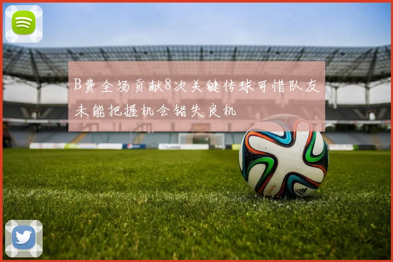 B费全场贡献8次关键传球可惜队友未能把握机会错失良机