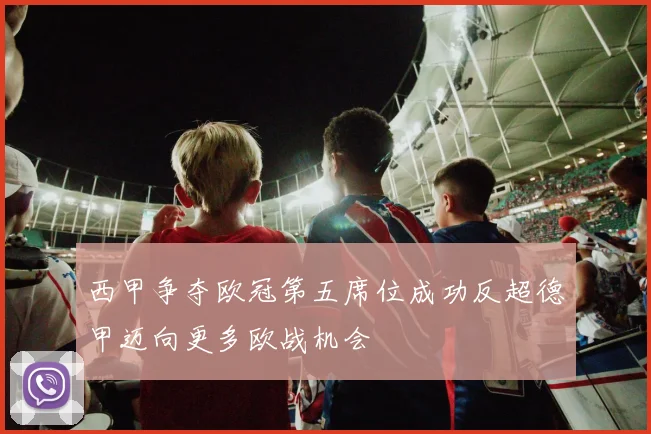 西甲争夺欧冠第五席位成功反超德甲迈向更多欧战机会