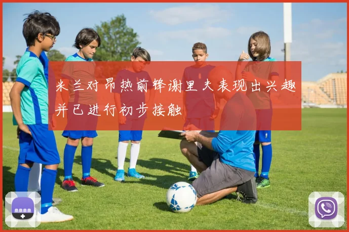 米兰对昂热前锋谢里夫表现出兴趣并已进行初步接触